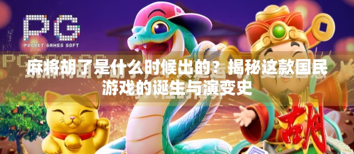 麻将胡了是什么时候出的？揭秘这款国民游戏的诞生与演变史