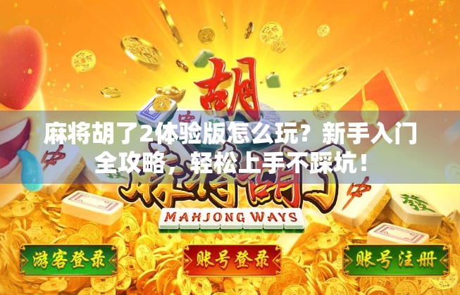 麻将胡了2体验版怎么玩?新手入门全攻略,轻松上手不踩坑! 麻将胡了2体验版怎么玩?新手入门全攻略,轻松上手不踩坑!