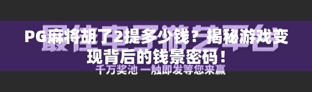 PG麻将胡了2提多少钱？揭秘游戏变现背后的钱景密码！