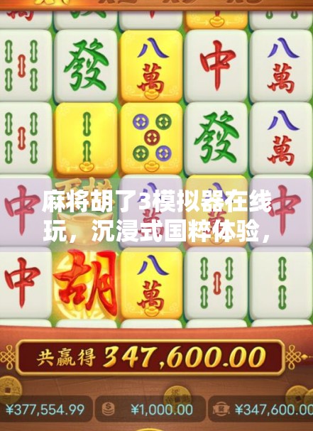 麻将胡了3模拟器在线玩，沉浸式国粹体验，随时随地开一局！