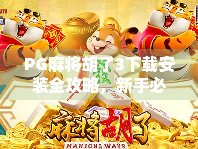 PG麻将胡了3下载安装全攻略,新手必看!轻松上手,赢麻不是梦! PG麻将胡了3下载安装全攻略,新手必看!轻松上手,赢麻不是梦!