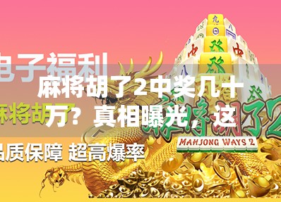 麻将胡了2中奖几十万?真相曝光,这不仅是运气,更是套路与陷阱的完美结合! 麻将胡了2中奖几十万?真相曝光,这不仅是运气,更是套路与陷阱的完美结合!