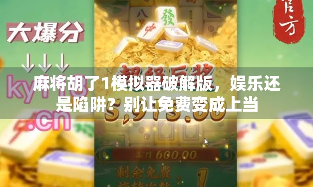 麻将胡了1模拟器破解版，娱乐还是陷阱？别让免费变成上当