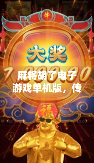 麻将胡了电子游戏单机版，传统牌艺的数字新生，为何越来越多人爱上了它？