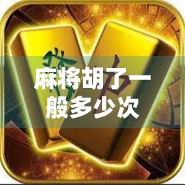 麻将胡了一般多少次进门？揭秘牌桌上那些你不知道的门道！