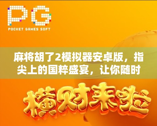 麻将胡了2模拟器安卓版，指尖上的国粹盛宴，让你随时随地杠上开花！