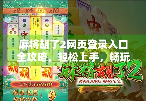 麻将胡了2网页登录入口全攻略，轻松上手，畅玩经典麻将乐趣！