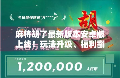 麻将胡了最新版本安卓版上线!玩法升级、福利翻倍,你还在等什么? 麻将胡了最新版本安卓版上线!玩法升级、福利翻倍,你还在等什么?