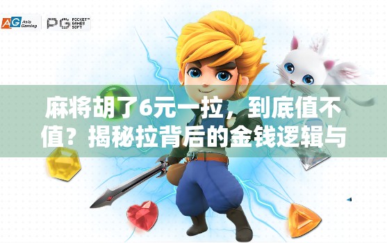麻将胡了6元一拉，到底值不值？揭秘拉背后的金钱逻辑与社交密码
