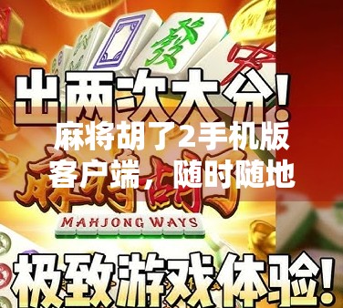 麻将胡了2手机版客户端，随时随地畅玩经典国粹，指尖上的牌桌江湖！