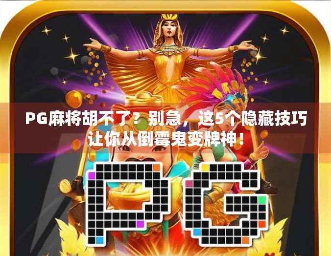 PG麻将胡不了？别急，这5个隐藏技巧让你从倒霉鬼变牌神！