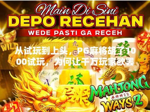 从试玩到上头，PG麻将胡了1000试玩，为何让千万玩家欲罢不能？