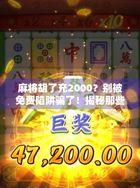 麻将胡了充2000？别被免费陷阱骗了！揭秘那些让你越玩越亏的套路