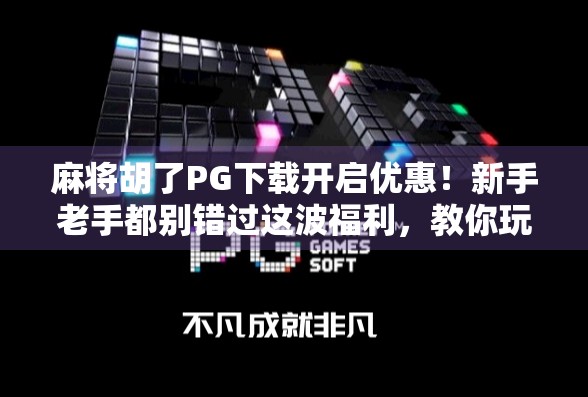 麻将胡了PG下载开启优惠！新手老手都别错过这波福利，教你玩得更爽！