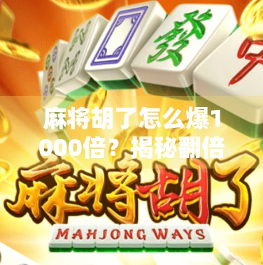 麻将胡了怎么爆1000倍？揭秘翻倍狂魔的底层逻辑，普通人也能学的财富密码！