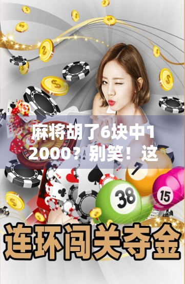 麻将胡了6块中12000？别笑！这背后藏着一个普通人逆袭的真相！