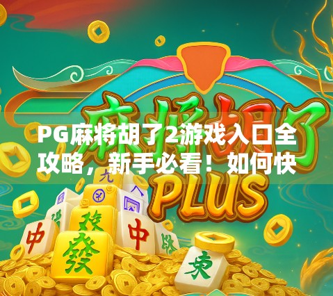 PG麻将胡了2游戏入口全攻略，新手必看！如何快速找到官方入口、避开钓鱼网站