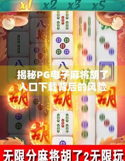 揭秘PG电子麻将胡了入口下载背后的风险，你以为的娱乐，可能是陷阱！
