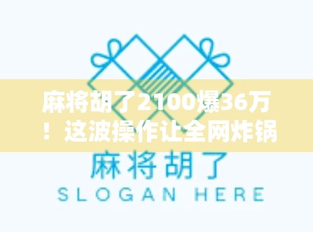 麻将胡了2100爆36万！这波操作让全网炸锅，是运气还是套路？