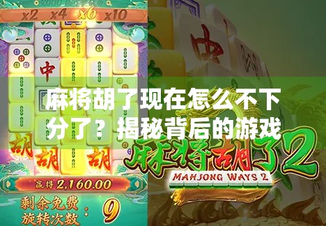 麻将胡了现在怎么不下分了？揭秘背后的游戏规则变迁与玩家心态变化