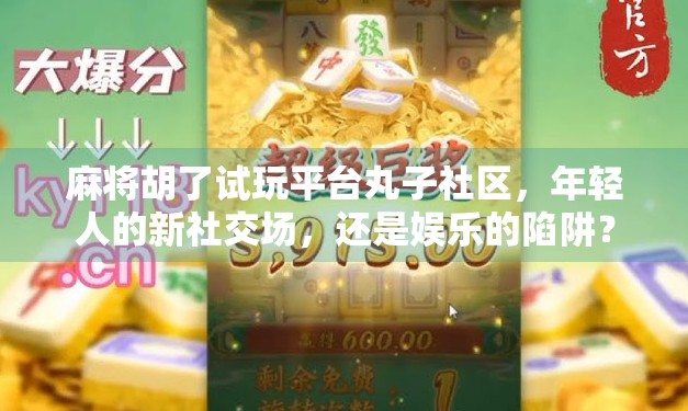麻将胡了试玩平台丸子社区，年轻人的新社交场，还是娱乐的陷阱？