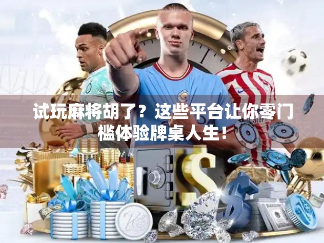 试玩麻将胡了？这些平台让你零门槛体验牌桌人生！