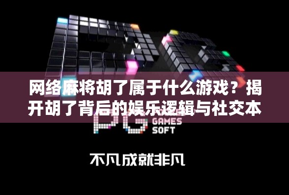 网络麻将胡了属于什么游戏?揭开胡了背后的娱乐逻辑与社交本质 网络麻将胡了属于什么游戏?揭开胡了背后的娱乐逻辑与社交本质