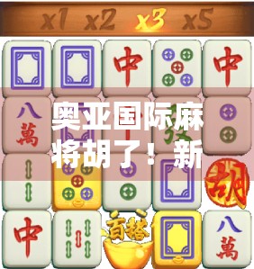 奥亚国际麻将胡了！新手也能秒变高手的5大核心技巧，看完少输80%