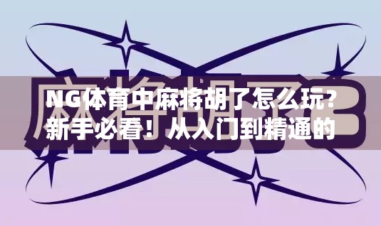 NG体育中麻将胡了怎么玩？新手必看！从入门到精通的全攻略来了！