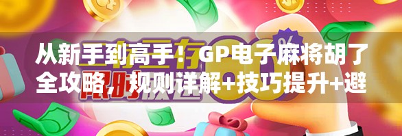 从新手到高手!GP电子麻将胡了全攻略,规则详解+技巧提升+避坑指南 从新手到高手!GP电子麻将胡了全攻略,规则详解+技巧提升+避坑指南