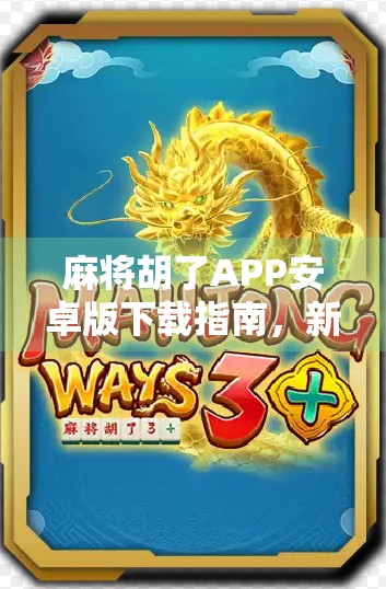 麻将胡了APP安卓版下载指南，新手入门、玩法解析与避坑建议全攻略！