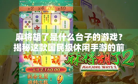 麻将胡了是什么台子的游戏？揭秘这款国民级休闲手游的前世今生！