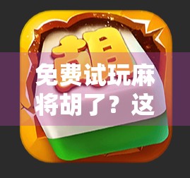 免费试玩麻将胡了？这些平台让你零门槛体验胡牌快感！