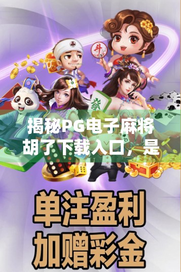 揭秘PG电子麻将胡了下载入口,是娱乐利器还是陷阱?新手必看避坑指南! 揭秘PG电子麻将胡了下载入口,是娱乐利器还是陷阱?新手必看避坑指南!