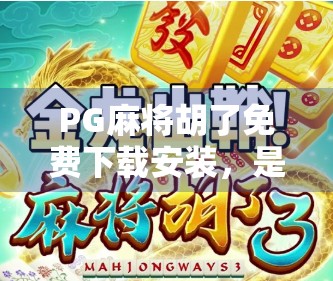 PG麻将胡了免费下载安装,是福利还是陷阱?新手必看避坑指南! PG麻将胡了免费下载安装,是福利还是陷阱?新手必看避坑指南!