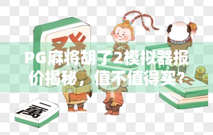 PG麻将胡了2模拟器报价揭秘，值不值得买？真实体验告诉你答案