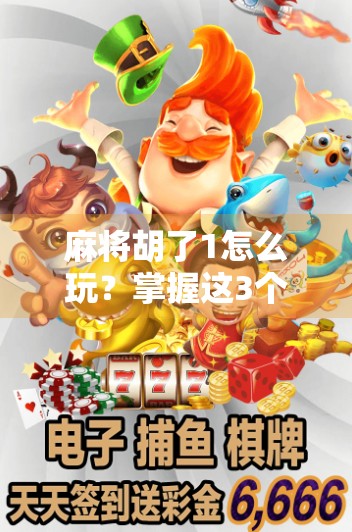 麻将胡了1怎么玩？掌握这3个技巧，轻松避免爆胡陷阱！