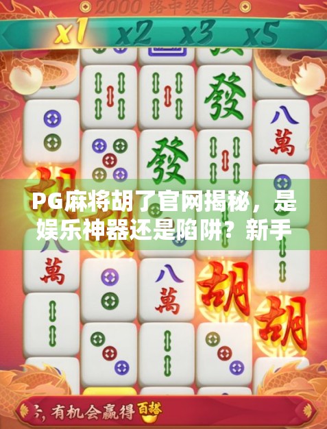 PG麻将胡了官网揭秘,是娱乐神器还是陷阱?新手必看避坑指南! PG麻将胡了官网揭秘,是娱乐神器还是陷阱?新手必看避坑指南!
