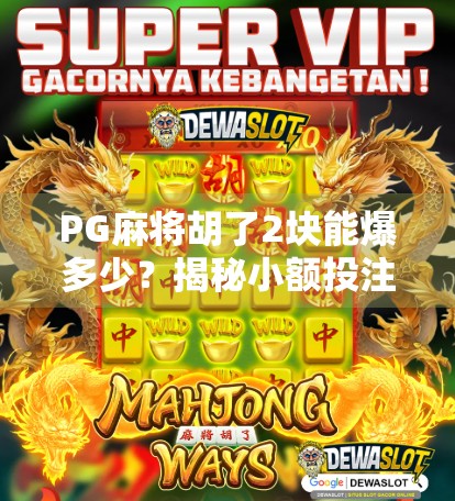 PG麻将胡了2块能爆多少？揭秘小额投注背后的暴利真相！