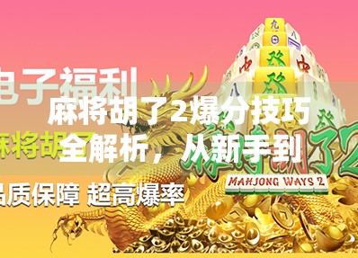 麻将胡了2爆分技巧全解析，从新手到高手，教你如何轻松炸出高分！