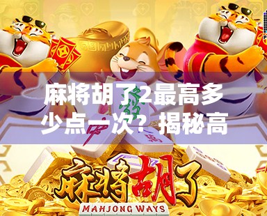 麻将胡了2最高多少点一次？揭秘高手背后的点数天花板！