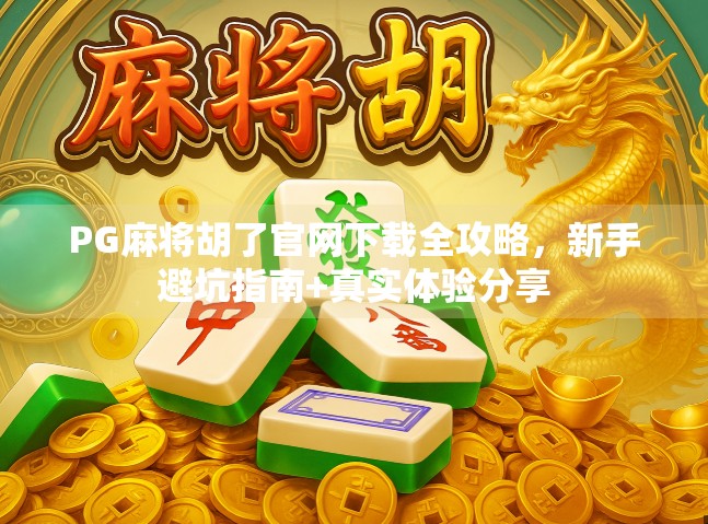 PG麻将胡了官网下载全攻略，新手避坑指南+真实体验分享