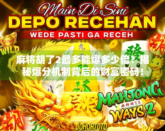麻将胡了2最多能爆多少倍？揭秘爆分机制背后的财富密码！