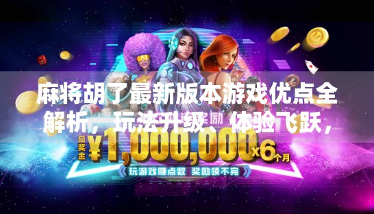 麻将胡了最新版本游戏优点全解析,玩法升级、体验飞跃,你玩过就知道! 麻将胡了最新版本游戏优点全解析,玩法升级、体验飞跃,你玩过就知道!