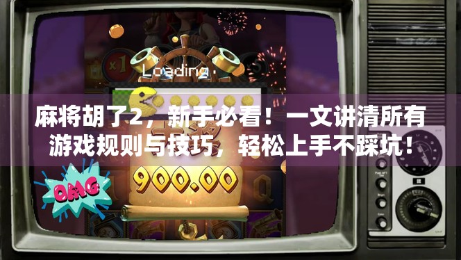 麻将胡了2，新手必看！一文讲清所有游戏规则与技巧，轻松上手不踩坑！