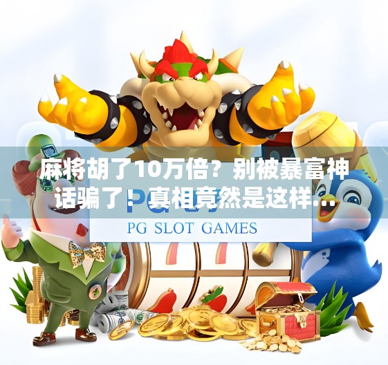 麻将胡了10万倍？别被暴富神话骗了！真相竟然是这样…