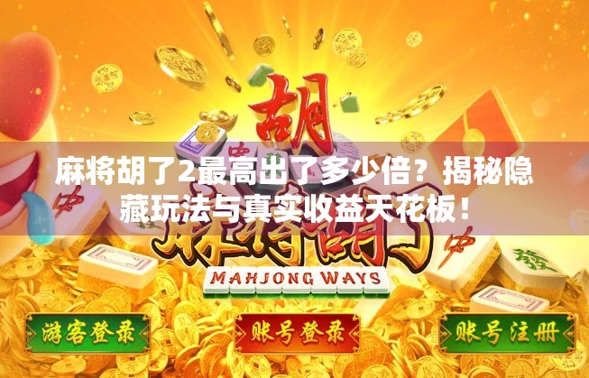 麻将胡了2最高出了多少倍？揭秘隐藏玩法与真实收益天花板！