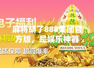 麻将胡了888集团官方版,是娱乐神器还是陷阱入口?揭秘背后的真实逻辑! 麻将胡了888集团官方版,是娱乐神器还是陷阱入口?揭秘背后的真实逻辑!