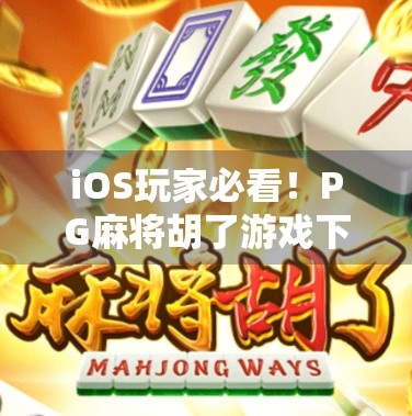iOS玩家必看!PG麻将胡了游戏下载全攻略,轻松上手赢大奖! iOS玩家必看!PG麻将胡了游戏下载全攻略,轻松上手赢大奖!