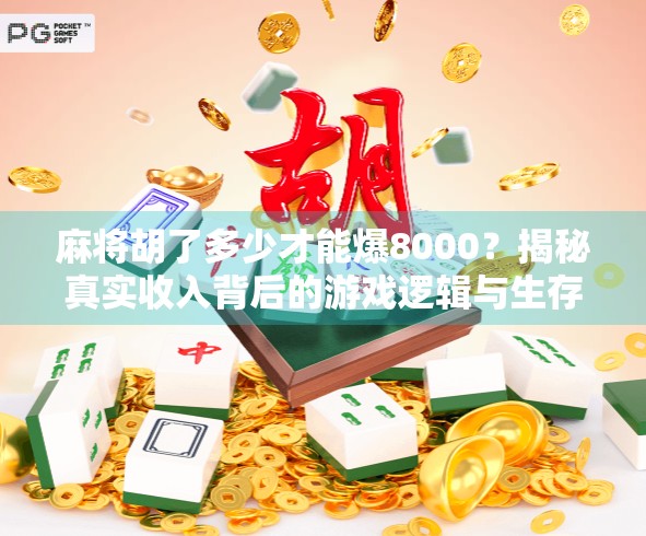 麻将胡了多少才能爆8000?揭秘真实收入背后的游戏逻辑与生存法则! 麻将胡了多少才能爆8000?揭秘真实收入背后的游戏逻辑与生存法则!